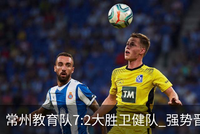 常州教育队7:2大胜卫健队 强势晋级四强